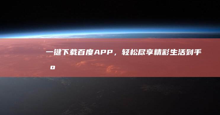 一键下载百度APP，轻松尽享精彩生活到手机